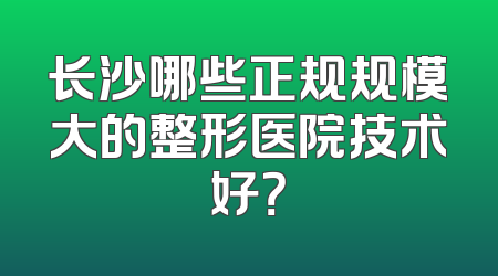 长沙哪些正规规模大的整形医院技术好？