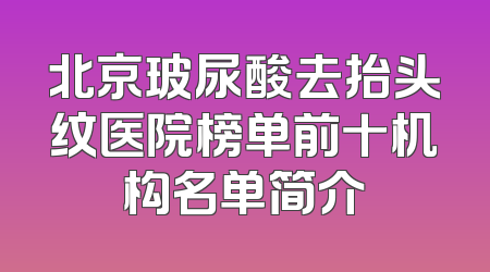 北京玻尿酸去抬头纹医院榜单前十机构名单简介