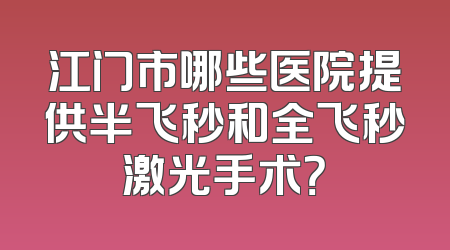 江门市哪些医院提供半飞秒和全飞秒激光手术？