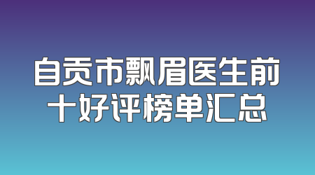 自贡市飘眉医生前十好评榜单汇总