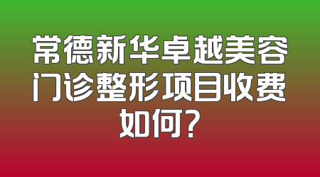 常德新华卓越美容门诊整形项目收费如何？