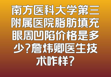 南方医科大学第三附属医院脂肪填充眼周凹陷价格是多少？詹炜卿医生技术咋样？