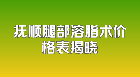 抚顺腿部溶脂术价格表揭晓