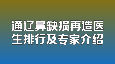 通辽鼻缺损再造医生排行及专家介绍