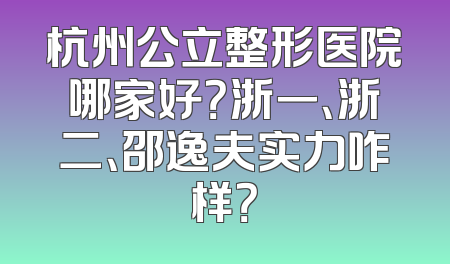 杭州公立整形医院哪家好？浙一、浙二、邵逸夫实力咋样？