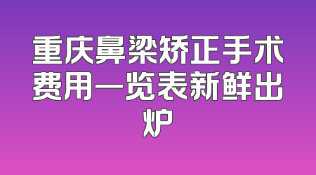 重庆鼻梁矫正手术费用一览表新鲜出炉