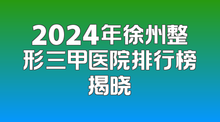 2024年徐州整形三甲医院排行榜揭晓