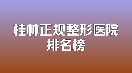 桂林正规整形医院排名榜