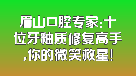 眉山口腔专家：十位牙釉质修复高手，你的微笑救星！