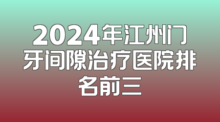 2024年江州门牙间隙治疗医院排名前三