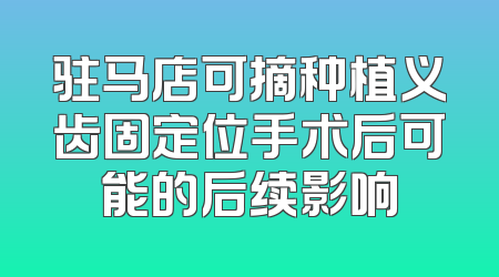 驻马店可摘种植义齿固定位手术后可能的后续影响