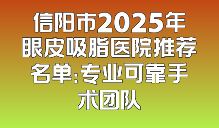 信阳市2025年眼皮吸脂医院推荐名单：专业可靠手术团队
