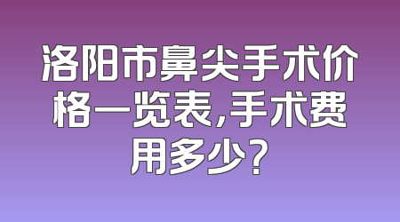 洛阳市鼻尖手术价格一览表，手术费用多少？