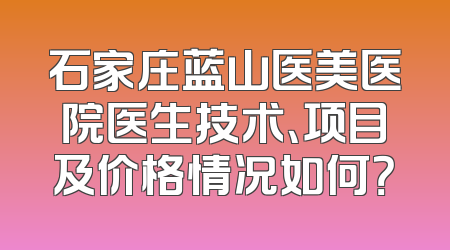 石家庄蓝山医美医院医生技术、项目及价格情况如何？