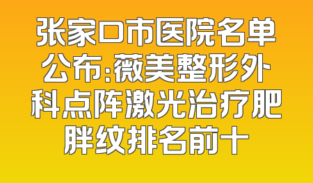 张家口市医院名单公布：薇美整形外科点阵激光治疗肥胖纹排名前十