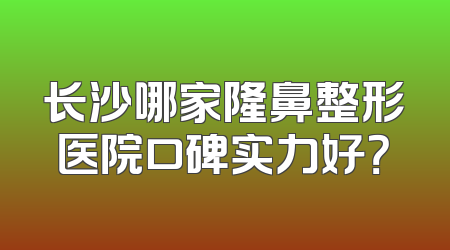 长沙哪家隆鼻整形医院口碑实力好？