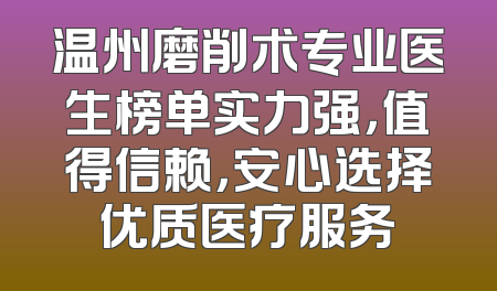 温州磨削术专业医生榜单实力强，值得信赖，安心选择优质医疗服务