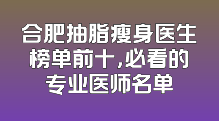合肥抽脂瘦身医生榜单前十，必看的专业医师名单