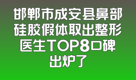 邯郸市成安县鼻部硅胶假体取出整形医生TOP8口碑出炉了