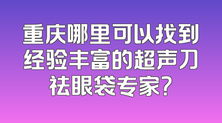 重庆哪里可以找到经验丰富的超声刀祛眼袋专家？