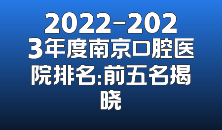 2022-2023年度南京口腔医院排名：前五名揭晓