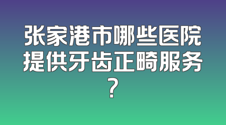 张家港市哪些医院提供牙齿正畸服务？