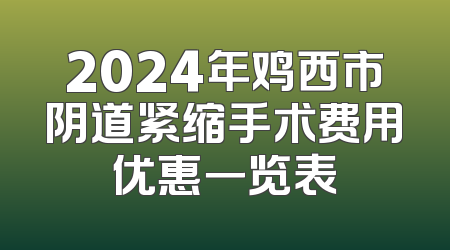 2024年鸡西市阴道紧缩手术费用优惠一览表