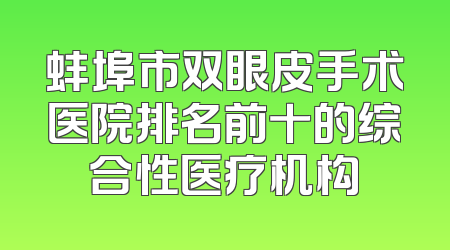 蚌埠市双眼皮手术医院排名前十的综合性医疗机构