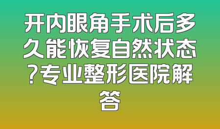 开内眼角手术后多久能恢复自然状态？专业整形医院解答