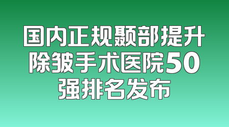国内正规颞部提升除皱手术医院50强排名发布
