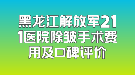 黑龙江解放军211医院除皱手术费用及口碑评价