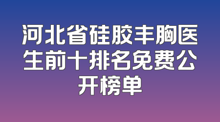 河北省硅胶丰胸医生前十排名免费公开榜单