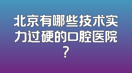 北京有哪些技术实力过硬的口腔医院？