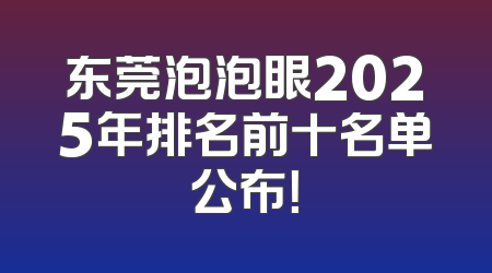 东莞泡泡眼2025年排名前十名单公布！