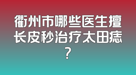 衢州市哪些医生擅长皮秒治疗太田痣？
