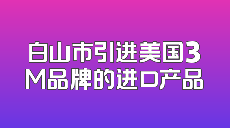 白山市引进美国3M品牌的进口产品