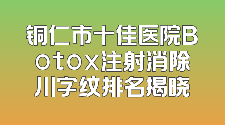 铜仁市十佳医院Botox注射消除川字纹排名揭晓
