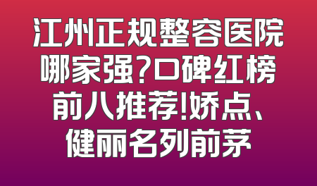 江州正规整容医院哪家强？口碑红榜前八推荐！娇点、健丽名列前茅