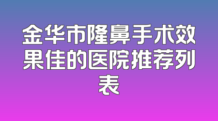 金华市隆鼻手术效果佳的医院推荐列表
