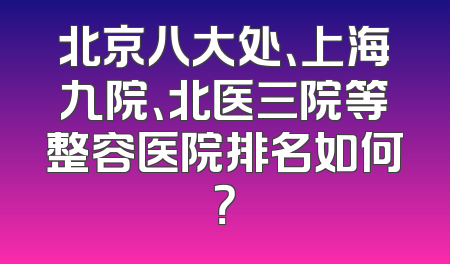 北京八大处、上海九院、北医三院等整容医院排名如何？