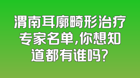 渭南耳廓畸形治疗专家名单，你想知道都有谁吗？
