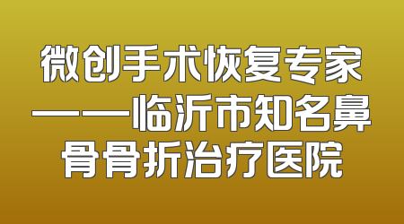 微创手术恢复专家——临沂市知名鼻骨骨折治疗医院