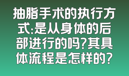 抽脂手术的执行方式：是从身体的后部进行的吗？其具体流程是怎样的？
