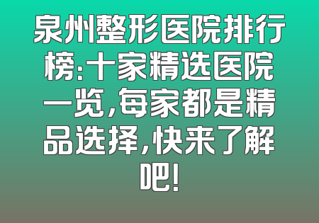 泉州整形医院排行榜：十家精选医院一览，每家都是精品选择，快来了解吧！