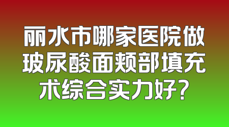丽水市哪家医院做玻尿酸面颊部填充术综合实力好？