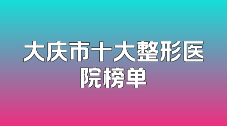 大庆市十大整形医院榜单