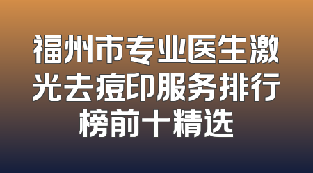 福州市专业医生激光去痘印服务排行榜前十精选