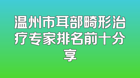 温州市耳部畸形治疗专家排名前十分享