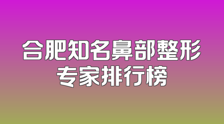 合肥知名鼻部整形专家排行榜