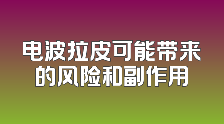 电波拉皮可能带来的风险和副作用